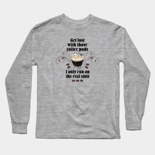 Get lost with those Coffee Pods, I only run on the Real Stuff Long Sleeve T-Shirt